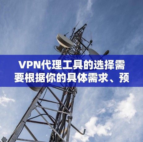 VPN代理工具的选择需要根据你的具体需求、预算以及使用习惯来决定。以下是一些推荐的VPN代理工具,供你参考 VPN代理工具的选择需要根据你的具体需求、预算以及使用习惯来决定。以下是一些推荐的VPN代理工具,供你参考