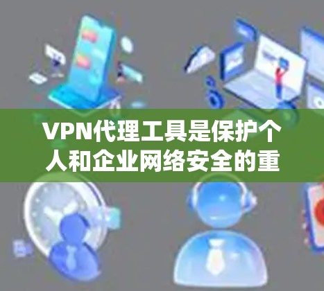 VPN代理工具是保护个人和企业网络安全的重要工具。通过理解其功能、配置和使用方法,可以有效管理网络环境,防范攻击。以下是一个系统的使用指南 VPN代理工具是保护个人和企业网络安全的重要工具。通过理解其功能、配置和使用方法,可以有效管理网络环境,防范攻击。以下是一个系统的使用指南