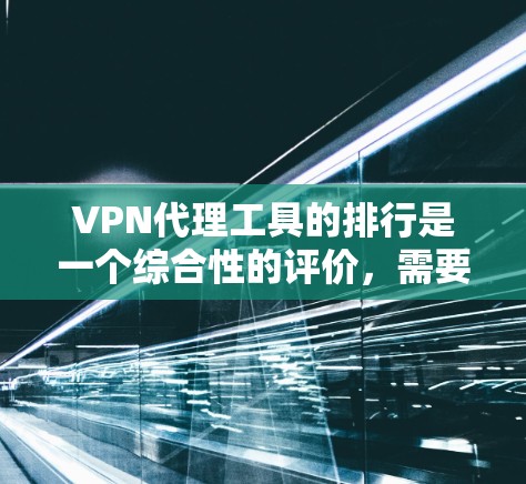 VPN代理工具的排行是一个综合性的评价,需要考虑用户的主要需求、工具的性能、安全性和价格等因素。以下是一个详细的排行,涵盖了这些因素 VPN代理工具的排行是一个综合性的评价,需要考虑用户的主要需求、工具的性能、安全性和价格等因素。以下是一个详细的排行,涵盖了这些因素