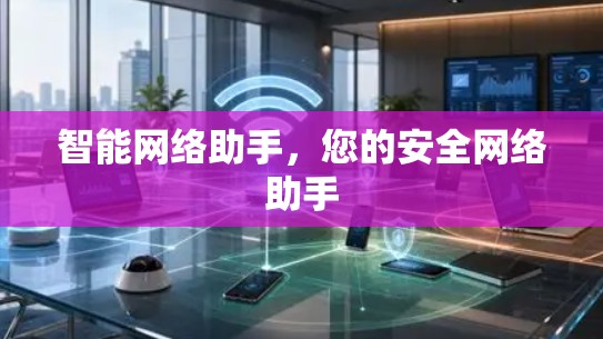 智能网络助手,您的安全网络助手 智能网络助手,您的安全网络助手