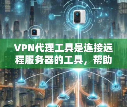 VPN代理工具是连接远程服务器的工具，帮助用户在没有VPN的情况下实现VPN访问。以下是一些推荐的VPN代理工具，涵盖了不同的需求和使用场景