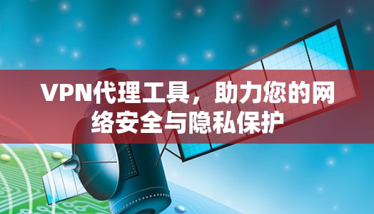 VPN代理工具，助力您的网络安全与隐私保护