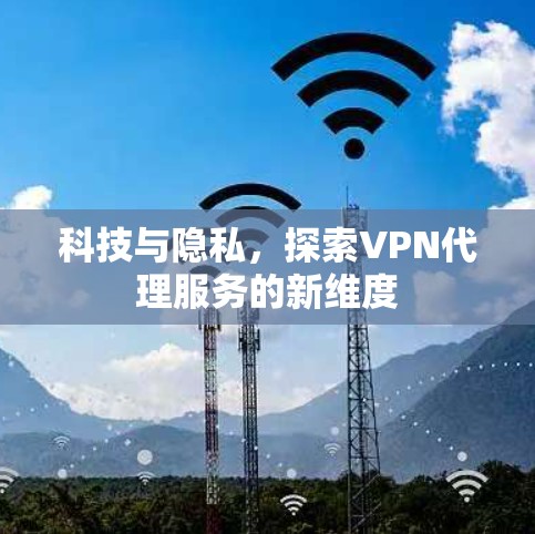 科技与隐私，探索VPN代理服务的新维度