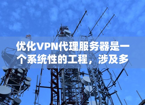 优化VPN代理服务器是一个系统性的工程,涉及多个方面,以下是一步步的优化建议 优化VPN代理服务器是一个系统性的工程,涉及多个方面,以下是一步步的优化建议