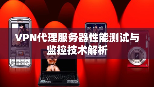 VPN代理服务器性能测试与监控技术解析