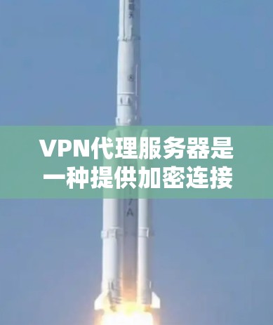 VPN代理服务器是一种提供加密连接的网络服务，用于在本地计算机上连接国际互联网。以下是关于VPN代理服务器的详细信息