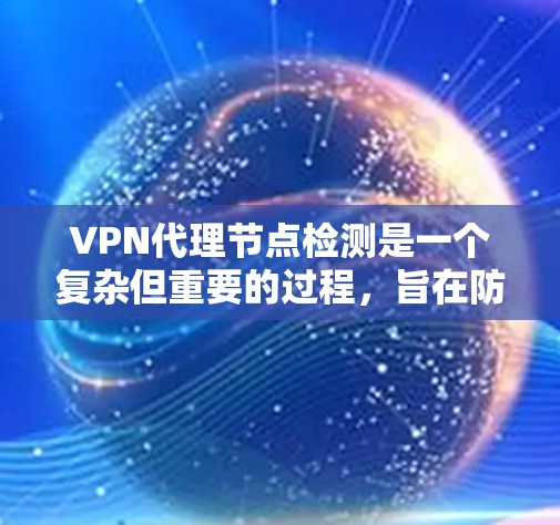 VPN代理节点检测是一个复杂但重要的过程,旨在防止攻击并保障网络安全。以下是一个详细的步骤指南,帮助您有效地进行VPN代理节点检测 VPN代理节点检测是一个复杂但重要的过程,旨在防止攻击并保障网络安全。以下是一个详细的步骤指南,帮助您有效地进行VPN代理节点检测