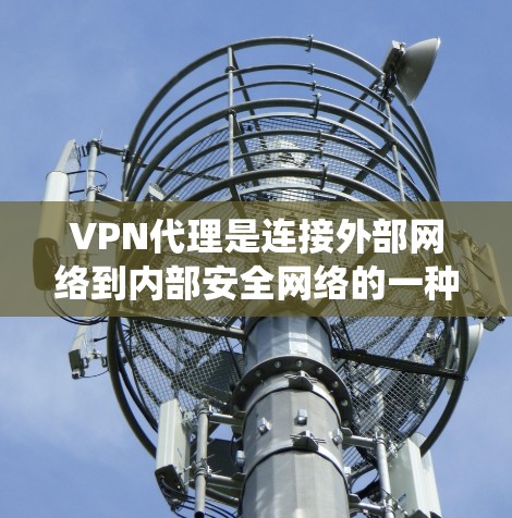 VPN代理是连接外部网络到内部安全网络的一种技术，帮助用户避免外部网络的攻击风险，同时控制网络环境。以下是一个系统性的学习指南，帮助您逐步掌握VPN代理的使用和相关知识