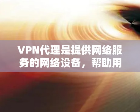 VPN代理是提供网络服务的网络设备,帮助用户访问网络资源。以下是几种常见的VPN代理,供您参考 VPN代理是提供网络服务的网络设备,帮助用户访问网络资源。以下是几种常见的VPN代理,供您参考