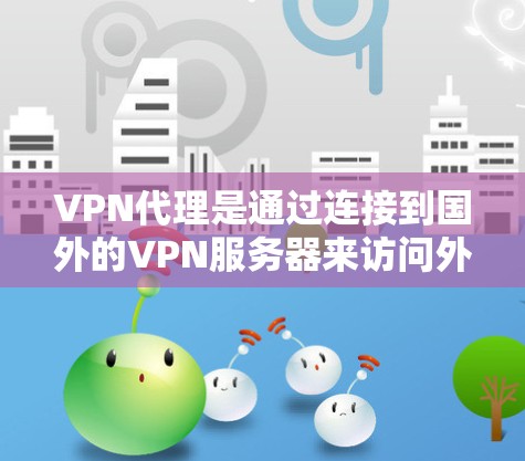 VPN代理是通过连接到国外的VPN服务器来访问外部网站或移动应用的手段。合理使用VPN代理时,IP地址在其中发挥关键作用。以下是一些具体的VPN代理IP方案和使用方法 VPN代理是通过连接到国外的VPN服务器来访问外部网站或移动应用的手段。合理使用VPN代理时,IP地址在其中发挥关键作用。以下是一些具体的VPN代理IP方案和使用方法