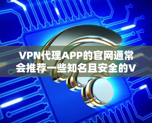 VPN代理APP的官网通常会推荐一些知名且安全的VPN服务，例如