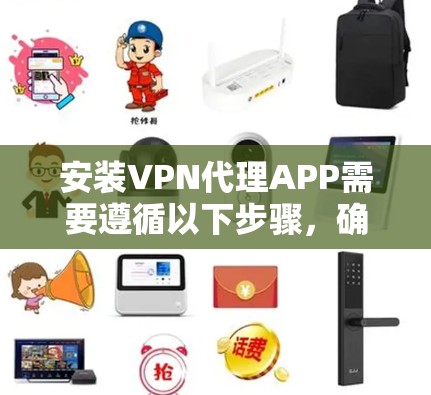 安装VPN代理APP需要遵循以下步骤，确保过程顺利且安全