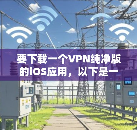 要下载一个VPN纯净版的iOS应用，以下是一些可靠的选择