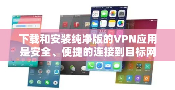 下载和安装纯净版的VPN应用是安全、便捷的连接到目标网络的途径。以下是详细的步骤指南 下载和安装纯净版的VPN应用是安全、便捷的连接到目标网络的途径。以下是详细的步骤指南