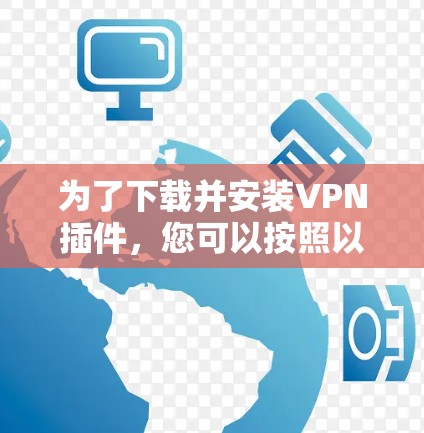 为了下载并安装VPN插件，您可以按照以下步骤进行