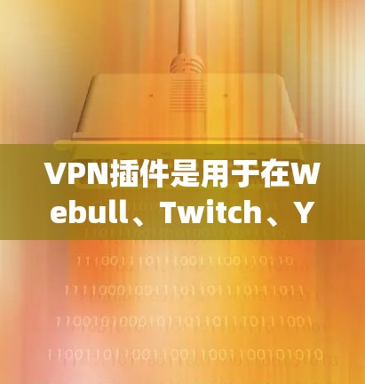 VPN插件是用于在Webull、Twitch、YouTube、Zap、VSwitch等网站中访问VPN服务的插件。以下是几种常见的VPN插件推荐 VPN插件是用于在Webull、Twitch、YouTube、Zap、VSwitch等网站中访问VPN服务的插件。以下是几种常见的VPN插件推荐