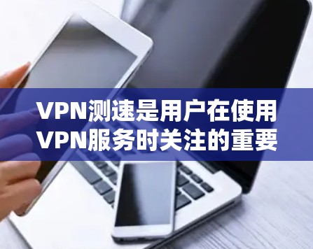 VPN测速是用户在使用VPN服务时关注的重要指标,它反映了服务器的带宽和吞吐量。以下是对VPN测速的详细分析 VPN测速是用户在使用VPN服务时关注的重要指标,它反映了服务器的带宽和吞吐量。以下是对VPN测速的详细分析