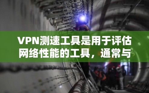 VPN测速工具是用于评估网络性能的工具,通常与VPN服务集成使用。以下是对这些工具的详细介绍 VPN测速工具是用于评估网络性能的工具,通常与VPN服务集成使用。以下是对这些工具的详细介绍