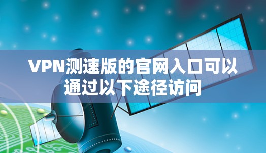 VPN测速版的官网入口可以通过以下途径访问