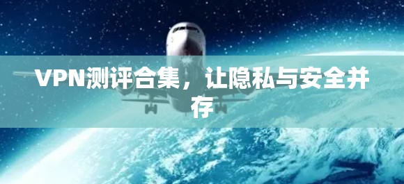 VPN测评合集，让隐私与安全并存