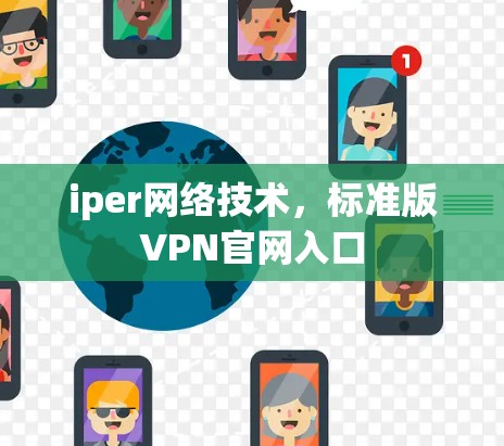 iper网络技术,标准版VPN官网入口 iper网络技术,标准版VPN官网入口