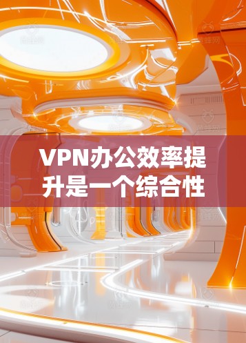 VPN办公效率提升是一个综合性的过程,涉及多个技术细节和优化步骤。以下是对VPN办公效率提升的关键点的总结和详细分析 VPN办公效率提升是一个综合性的过程,涉及多个技术细节和优化步骤。以下是对VPN办公效率提升的关键点的总结和详细分析