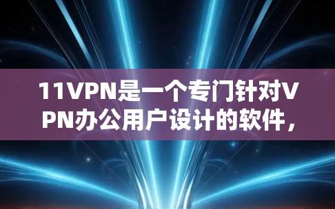 11VPN是一个专门针对VPN办公用户设计的软件，旨在简化VPN账号的连接和管理。以下是对11VPN的详细介绍