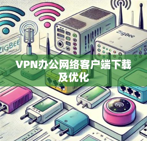 VPN办公网络客户端下载及优化 VPN办公网络客户端下载及优化