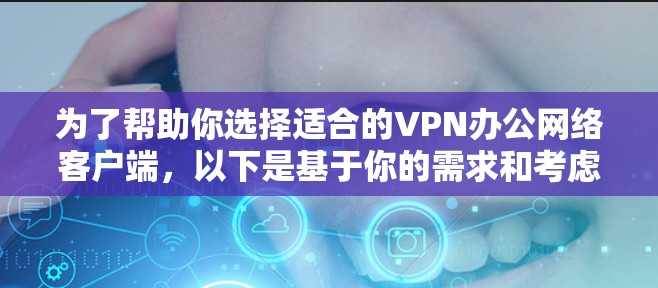 为了帮助你选择适合的VPN办公网络客户端,以下是基于你的需求和考虑因素的推荐 为了帮助你选择适合的VPN办公网络客户端,以下是基于你的需求和考虑因素的推荐