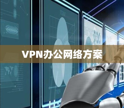 VPN办公网络方案 VPN办公网络方案