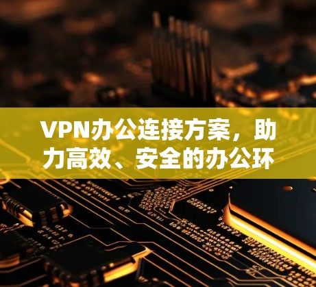 VPN办公连接方案，助力高效、安全的办公环境