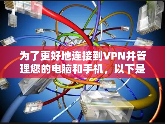 为了更好地连接到VPN并管理您的电脑和手机,以下是一个清晰、有序的步骤指南 为了更好地连接到VPN并管理您的电脑和手机,以下是一个清晰、有序的步骤指南