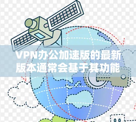 VPN办公加速版的最新版本通常会基于其功能、性能和安全性等多方面进行优化。以下是对各版本的总结 VPN办公加速版的最新版本通常会基于其功能、性能和安全性等多方面进行优化。以下是对各版本的总结