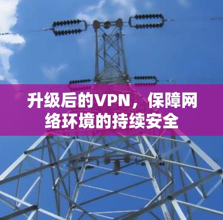 升级后的VPN,保障网络环境的持续安全 升级后的VPN,保障网络环境的持续安全
