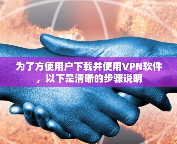 为了方便用户下载并使用VPN软件，以下是清晰的步骤说明