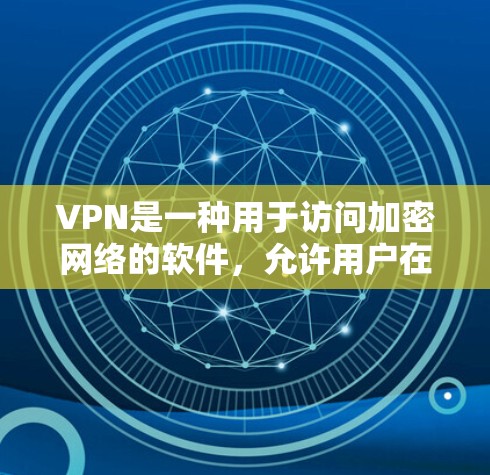 VPN是一种用于访问加密网络的软件，允许用户在不直接访问目标网站的情况下，通过网络设备连接到目标网站。以下是使用VPN的详细步骤