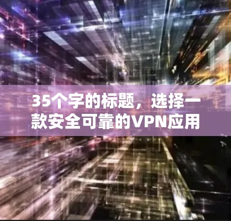 35个字的标题,选择一款安全可靠的VPN应用,远离网络被封 35个字的标题,选择一款安全可靠的VPN应用,远离网络被封
