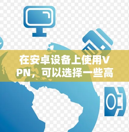 在安卓设备上使用VPN，可以选择一些高度可靠和功能丰富的软件。以下是一些推荐的VPN软件和工具