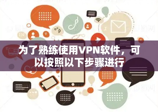 为了熟练使用VPN软件，可以按照以下步骤进行