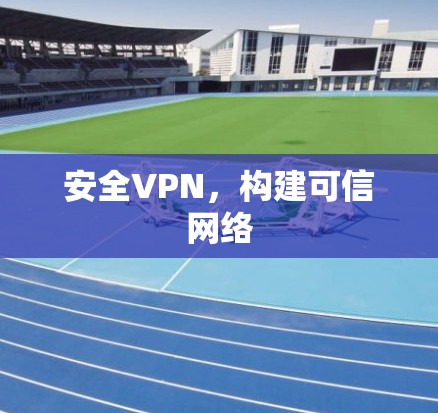 安全VPN，构建可信网络