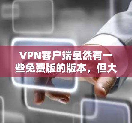 VPN客户端虽然有一些免费版的版本,但大多数情况下,这些免费版的VPN软件会包含广告和复杂的功能,例如恢复密码或者权限限制。因此,免费版的VPN可能无法完全替代付费版的VPN服务 VPN客户端虽然有一些免费版的版本,但大多数情况下,这些免费版的VPN软件会包含广告和复杂的功能,例如恢复密码或者权限限制。因此,免费版的VPN可能无法完全替代付费版的VPN服务