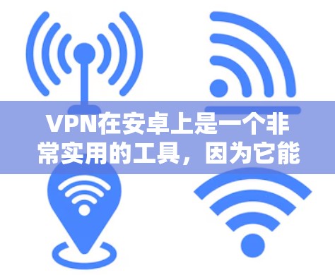 VPN在安卓上是一个非常实用的工具,因为它能够帮助用户安全地连接到互联网。以下是关于VPN在安卓上的功能评测 VPN在安卓上是一个非常实用的工具,因为它能够帮助用户安全地连接到互联网。以下是关于VPN在安卓上的功能评测