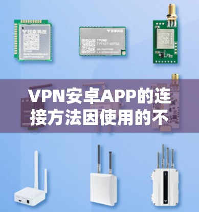 VPN安卓APP的连接方法因使用的不同VPN而有所不同。以下是一些常见的连接方法 VPN安卓APP的连接方法因使用的不同VPN而有所不同。以下是一些常见的连接方法