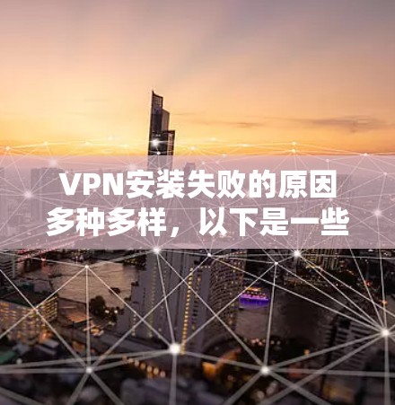 VPN安装失败的原因多种多样,以下是一些常见的原因及解决方案 VPN安装失败的原因多种多样,以下是一些常见的原因及解决方案