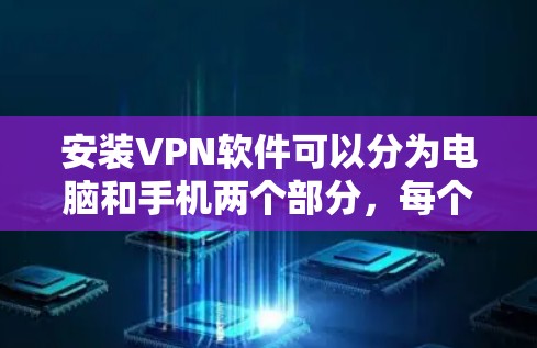 安装VPN软件可以分为电脑和手机两个部分,每个阶段都需要按照步骤操作。以下是一个详细的安装指南 安装VPN软件可以分为电脑和手机两个部分,每个阶段都需要按照步骤操作。以下是一个详细的安装指南