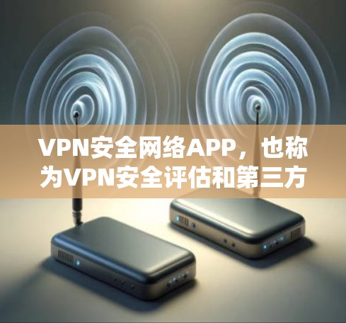 VPN安全网络APP,也称为VPN安全评估和第三方认证的应用程序,通常用于验证VPN的安全性、合规性以及用户权限。以下是几种常见的VPN安全网络APP及其下载链接和使用方法 VPN安全网络APP,也称为VPN安全评估和第三方认证的应用程序,通常用于验证VPN的安全性、合规性以及用户权限。以下是几种常见的VPN安全网络APP及其下载链接和使用方法