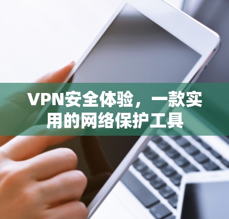 VPN安全体验,一款实用的网络保护工具 VPN安全体验,一款实用的网络保护工具