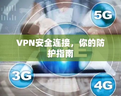VPN安全连接,你的防护指南 VPN安全连接,你的防护指南