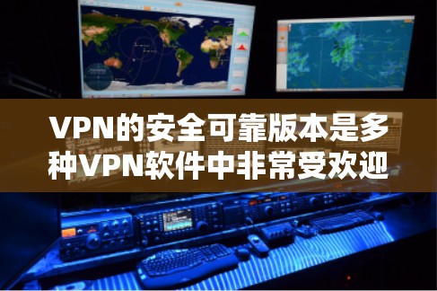 VPN的安全可靠版本是多种VPN软件中非常受欢迎的解决方案。以下是一些可靠的VPN软件，并结合了其安全性、易用性和适用性