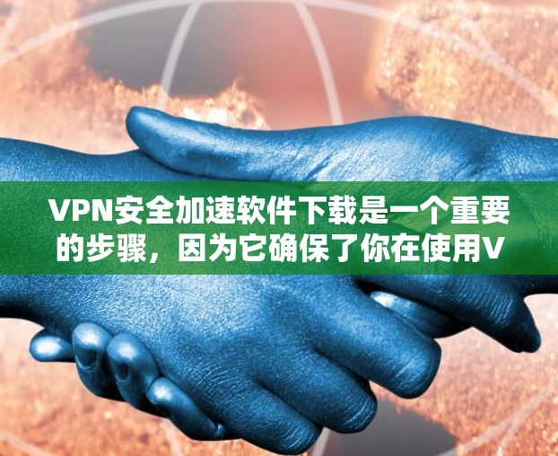 VPN安全加速软件下载是一个重要的步骤，因为它确保了你在使用VPN时的数据安全和速度提升。以下是一些适合你的VPN软件推荐